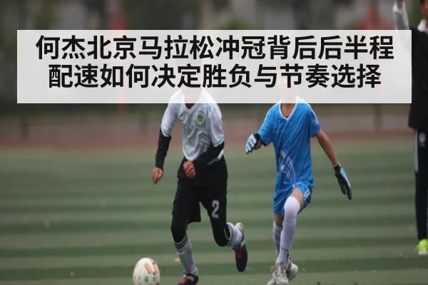 何杰北京马拉松冲冠背后后半程配速如何决定胜负与节奏选择